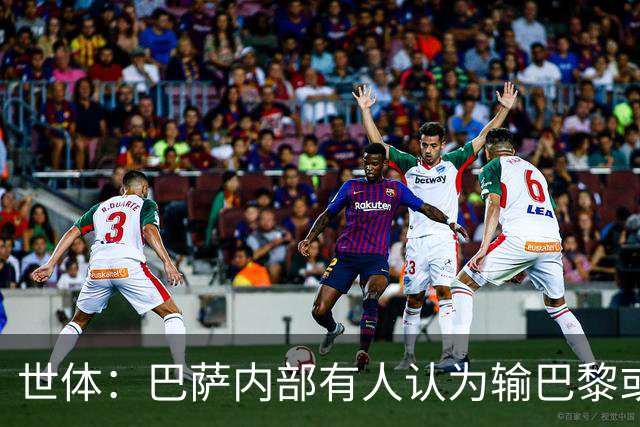 世体：巴萨内部有人认为输巴黎或会对踢国家德比有所帮助