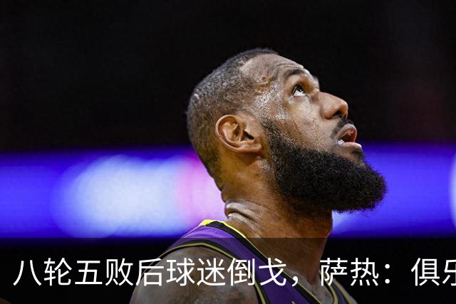 八轮五败后球迷倒戈，萨热：俱乐部内部没有杂音