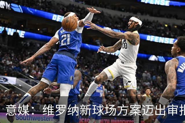 意媒：维罗纳新球场方案迈出审批第一步