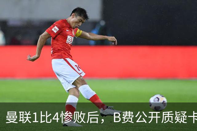 曼联1比4惨败后，B费公开质疑卡里克战术